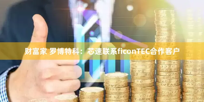 财富家 罗博特科：芯速联系ficonTEC合作客户