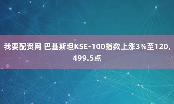我要配资网 巴基斯坦KSE-100指数上涨3%至120,499.5点