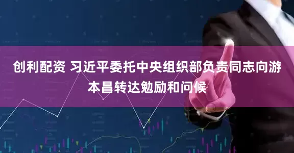 创利配资 习近平委托中央组织部负责同志向游本昌转达勉励和问候
