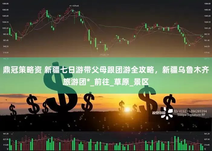鼎冠策略资 新疆七日游带父母跟团游全攻略，新疆乌鲁木齐旅游团*_前往_草原_景区