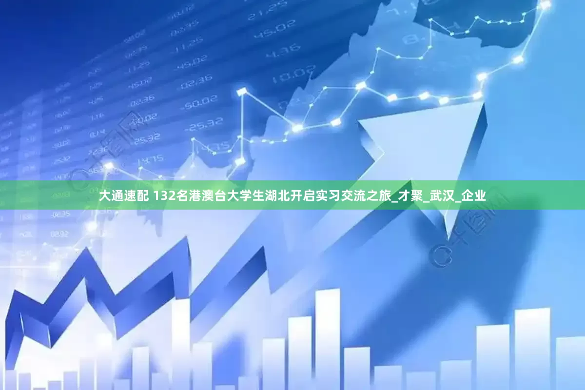 大通速配 132名港澳台大学生湖北开启实习交流之旅_才聚_武汉_企业