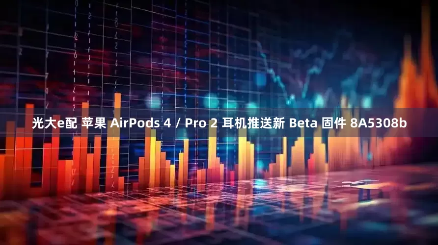 光大e配 苹果 AirPods 4 / Pro 2 耳机推送新 Beta 固件 8A5308b