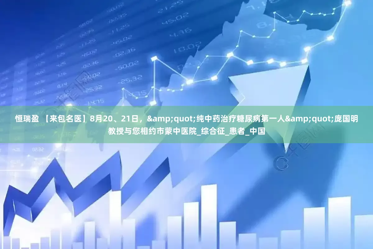 恒瑞盈 【来包名医】8月20、21日，&quot;纯中药治疗糖尿病第一人&quot;庞国明教授与您相约市蒙中医院_综合征_患者_中国