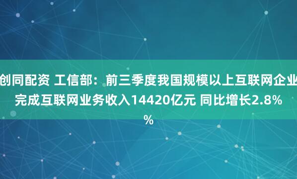 创同配资 工信部：前三季度我国规模以上互联网企业完成互联网业务收入14420亿元 同比增长2.8%