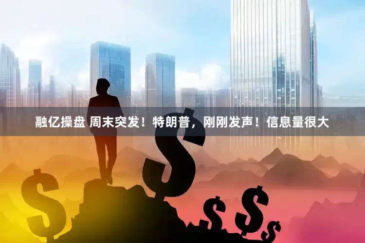 融亿操盘 周末突发！特朗普，刚刚发声！信息量很大