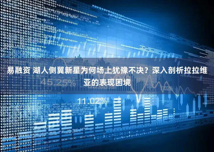 易融资 湖人侧翼新星为何场上犹豫不决？深入剖析拉拉维亚的表现困境