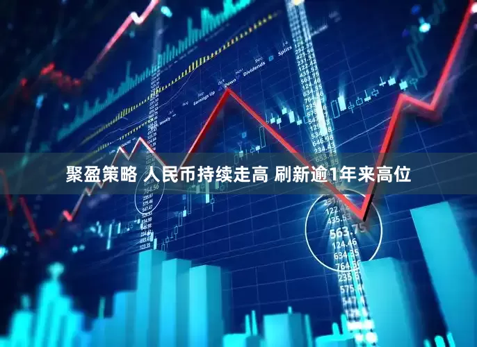 聚盈策略 人民币持续走高 刷新逾1年来高位