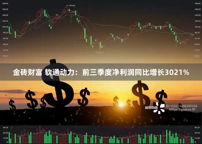 金砖财富 软通动力：前三季度净利润同比增长3021%