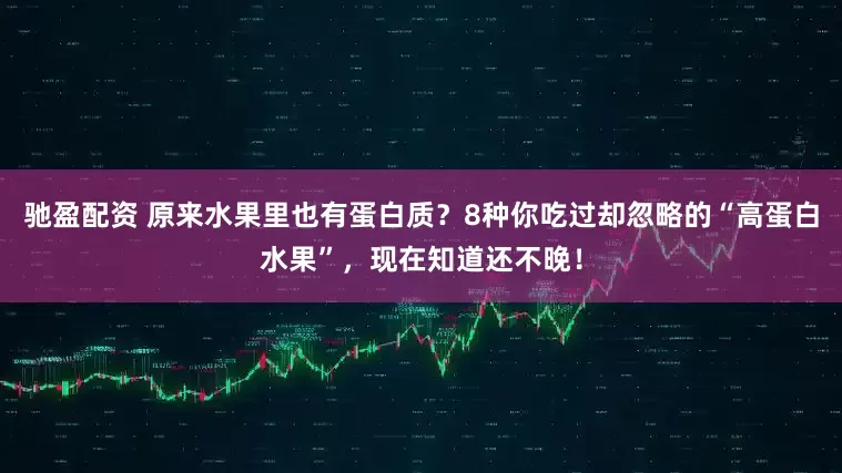 驰盈配资 原来水果里也有蛋白质？8种你吃过却忽略的“高蛋白水果”，现在知道还不晚！